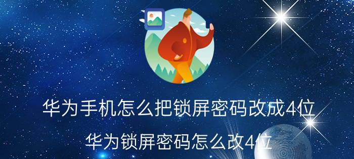 华为手机怎么把锁屏密码改成4位 华为锁屏密码怎么改4位？